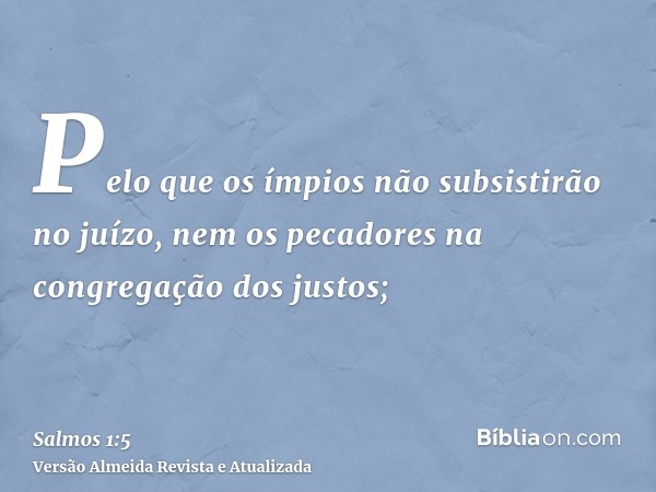 Pelo que os ímpios não subsistirão no juízo, nem os pecadores na congregação dos justos;