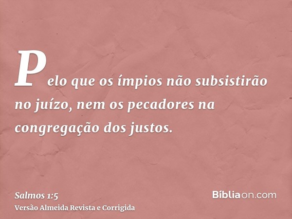 Pelo que os ímpios não subsistirão no juízo, nem os pecadores na congregação dos justos.