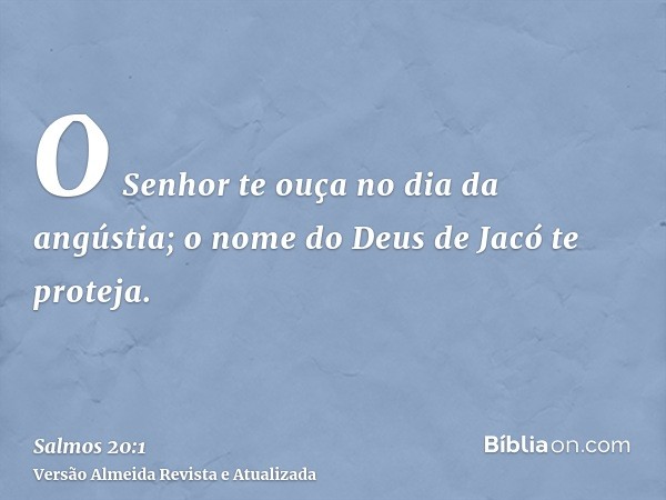 O Senhor te ouça no dia da angústia; o nome do Deus de Jacó te proteja.