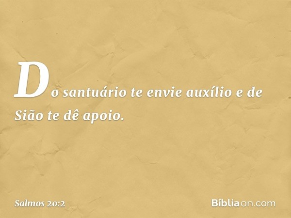 Do santuário te envie auxílio
e de Sião te dê apoio. -- Salmo 20:2