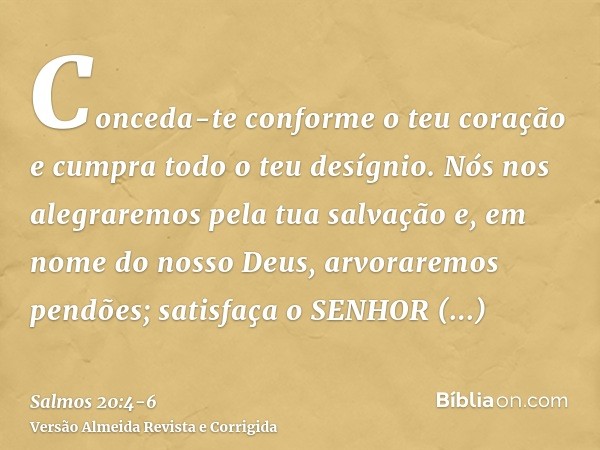 Conceda-te conforme o teu coração e cumpra todo o teu desígnio.Nós nos alegraremos pela tua salvação e, em nome do nosso Deus, arvoraremos pendões; satisfaça o 