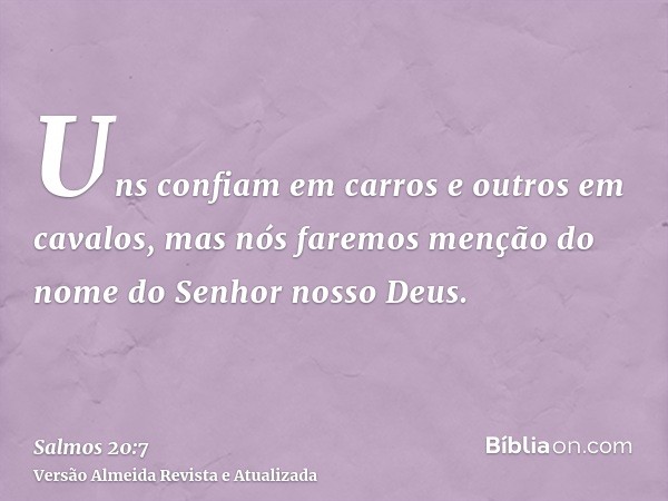 Uns confiam em carros e outros em cavalos, mas nós faremos menção do nome do Senhor nosso Deus.