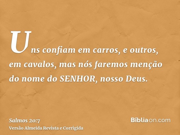 Uns confiam em carros, e outros, em cavalos, mas nós faremos menção do nome do SENHOR, nosso Deus.