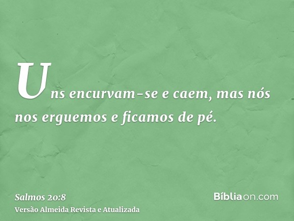 Uns encurvam-se e caem, mas nós nos erguemos e ficamos de pé.