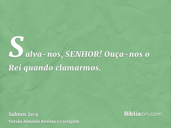 Salva-nos, SENHOR! Ouça-nos o Rei quando clamarmos.