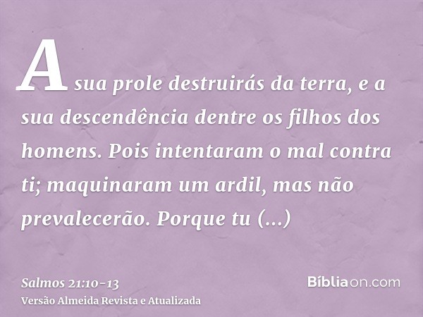 A sua prole destruirás da terra, e a sua descendência dentre os filhos dos homens.Pois intentaram o mal contra ti; maquinaram um ardil, mas não prevalecerão.Por