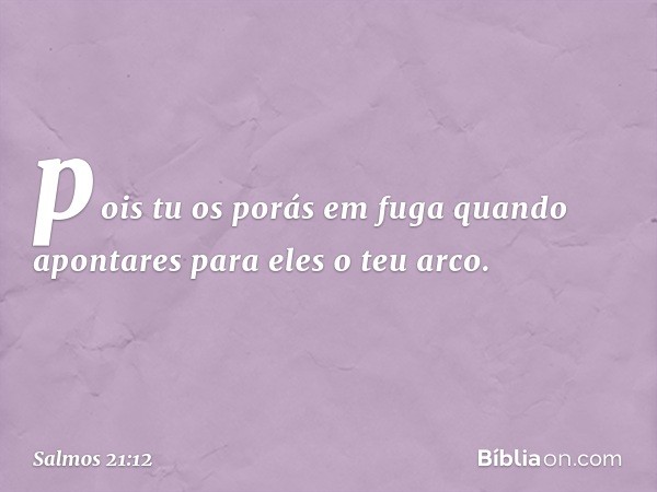 pois tu os porás em fuga
quando apontares para eles o teu arco. -- Salmo 21:12