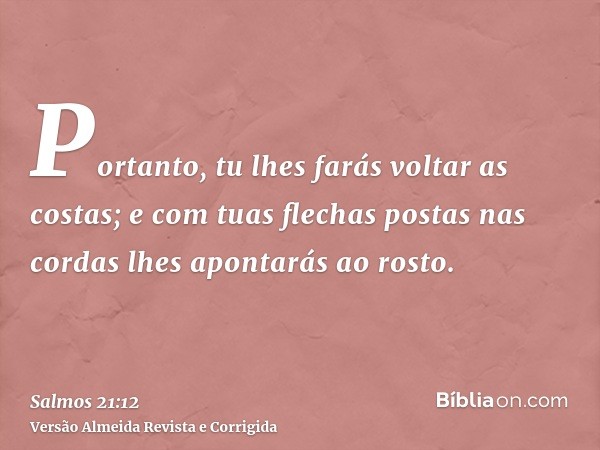 Portanto, tu lhes farás voltar as costas; e com tuas flechas postas nas cordas lhes apontarás ao rosto.