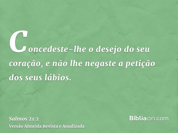 Concedeste-lhe o desejo do seu coração, e não lhe negaste a petição dos seus lábios.