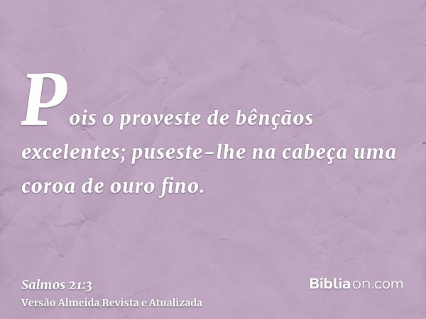 Pois o proveste de bênçãos excelentes; puseste-lhe na cabeça uma coroa de ouro fino.