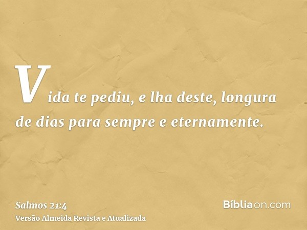 Vida te pediu, e lha deste, longura de dias para sempre e eternamente.