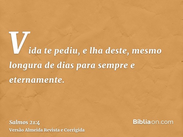 Vida te pediu, e lha deste, mesmo longura de dias para sempre e eternamente.