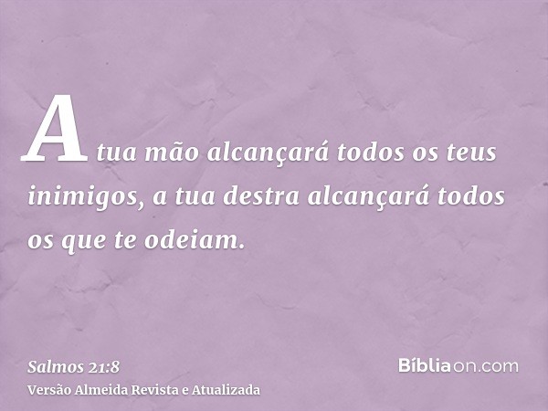 A tua mão alcançará todos os teus inimigos, a tua destra alcançará todos os que te odeiam.