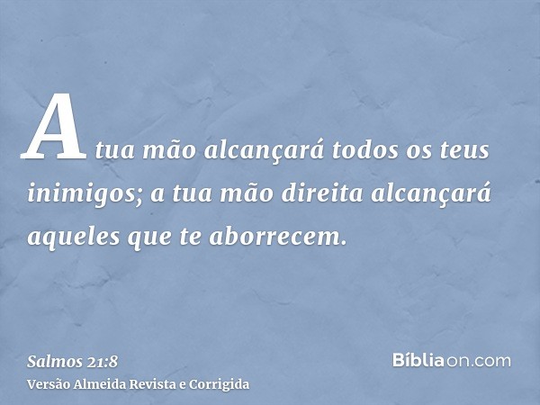 A tua mão alcançará todos os teus inimigos; a tua mão direita alcançará aqueles que te aborrecem.