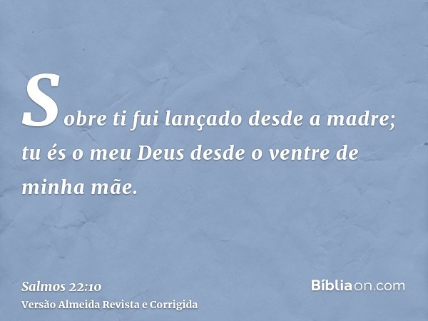 Sobre ti fui lançado desde a madre; tu és o meu Deus desde o ventre de minha mãe.