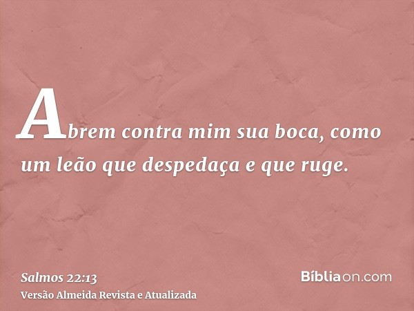 Abrem contra mim sua boca, como um leão que despedaça e que ruge.