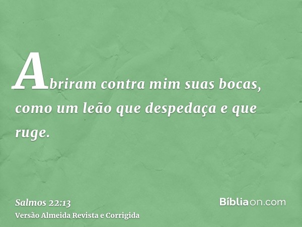 Abriram contra mim suas bocas, como um leão que despedaça e que ruge.
