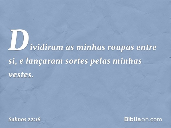 Dividiram as minhas roupas entre si,
e lançaram sortes pelas minhas vestes. -- Salmo 22:18