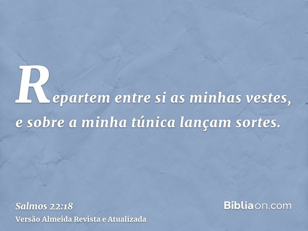 Repartem entre si as minhas vestes, e sobre a minha túnica lançam sortes.