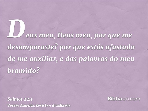 Deus meu, Deus meu, por que me desamparaste? por que estás afastado de me auxiliar, e das palavras do meu bramido?