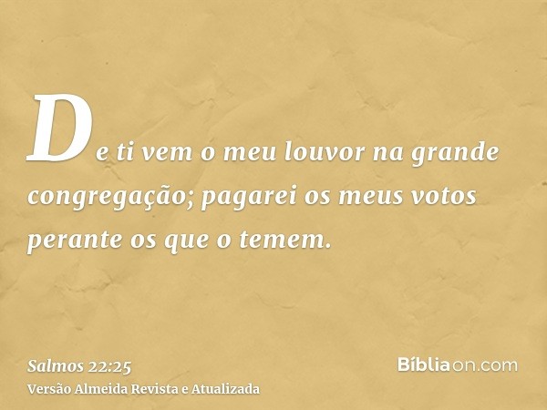 De ti vem o meu louvor na grande congregação; pagarei os meus votos perante os que o temem.