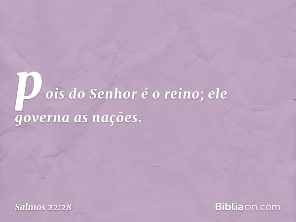 pois do Senhor é o reino;
ele governa as nações. -- Salmo 22:28