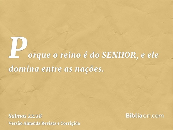 Porque o reino é do SENHOR, e ele domina entre as nações.