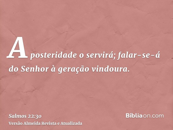 A posteridade o servirá; falar-se-á do Senhor à geração vindoura.