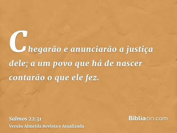 Chegarão e anunciarão a justiça dele; a um povo que há de nascer contarão o que ele fez.