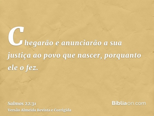 Chegarão e anunciarão a sua justiça ao povo que nascer, porquanto ele o fez.