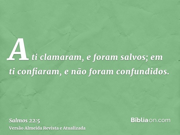 A ti clamaram, e foram salvos; em ti confiaram, e não foram confundidos.