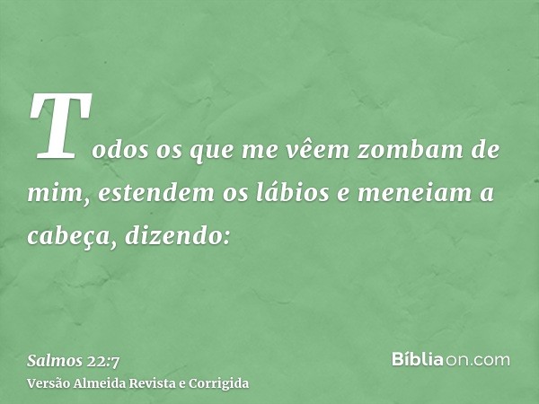 Todos os que me vêem zombam de mim, estendem os lábios e meneiam a cabeça, dizendo: