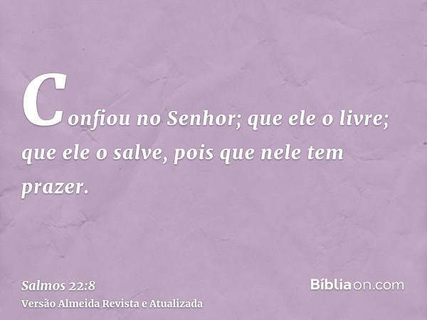 Confiou no Senhor; que ele o livre; que ele o salve, pois que nele tem prazer.