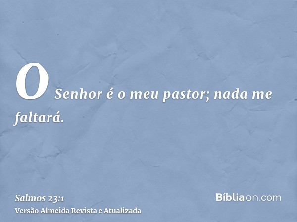 O Senhor é o meu pastor; nada me faltará.