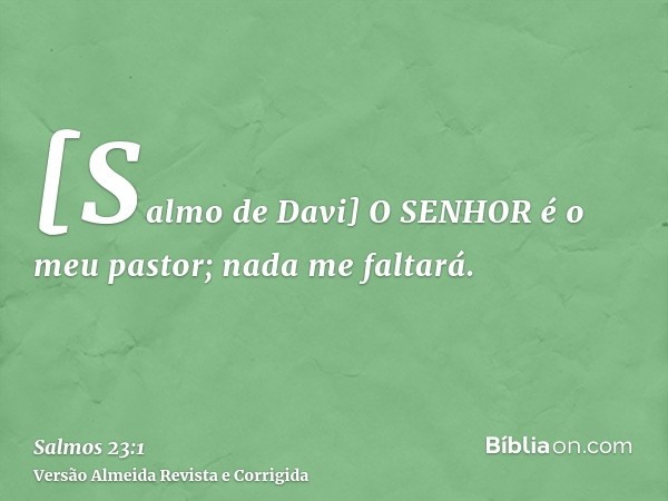 [Salmo de Davi] O SENHOR é o meu pastor; nada me faltará.