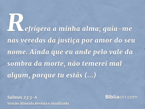 Refrigera a minha alma; guia-me nas veredas da justiça por amor do seu nome.Ainda que eu ande pelo vale da sombra da morte, não temerei mal algum, porque tu est