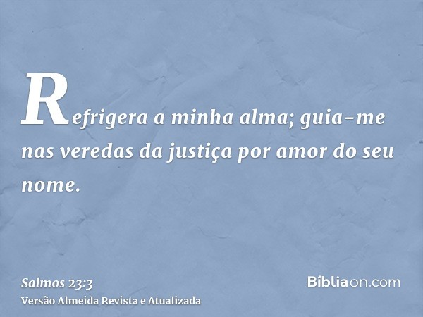 Refrigera a minha alma; guia-me nas veredas da justiça por amor do seu nome.