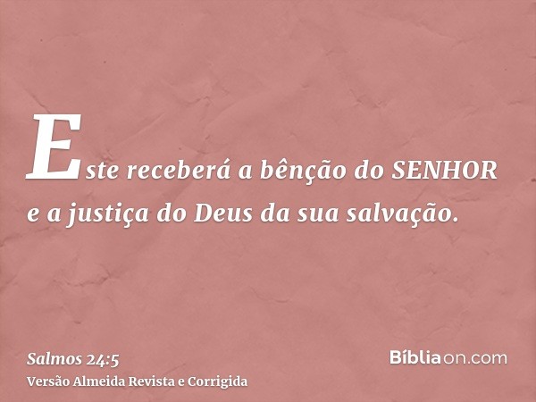 Este receberá a bênção do SENHOR e a justiça do Deus da sua salvação.