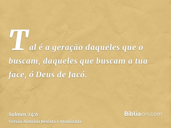 Tal é a geração daqueles que o buscam, daqueles que buscam a tua face, ó Deus de Jacó.