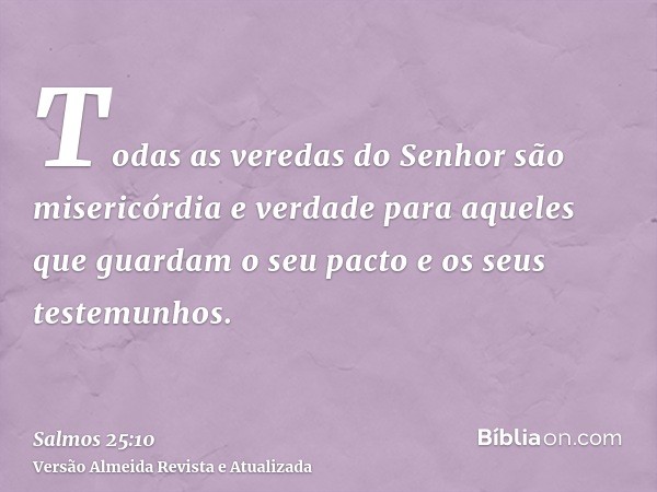 Todas as veredas do Senhor são misericórdia e verdade para aqueles que guardam o seu pacto e os seus testemunhos.