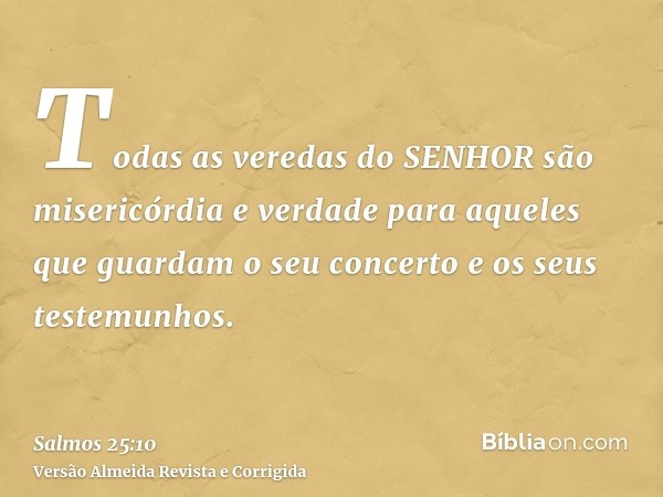 Todas as veredas do SENHOR são misericórdia e verdade para aqueles que guardam o seu concerto e os seus testemunhos.