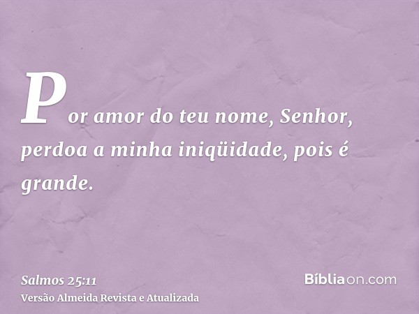 Por amor do teu nome, Senhor, perdoa a minha iniqüidade, pois é grande.