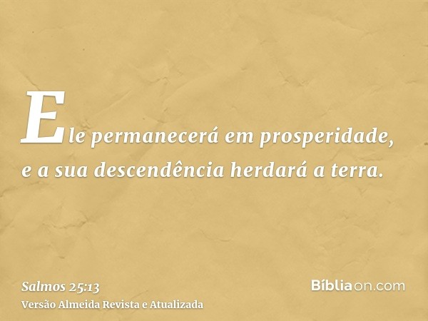 Ele permanecerá em prosperidade, e a sua descendência herdará a terra.