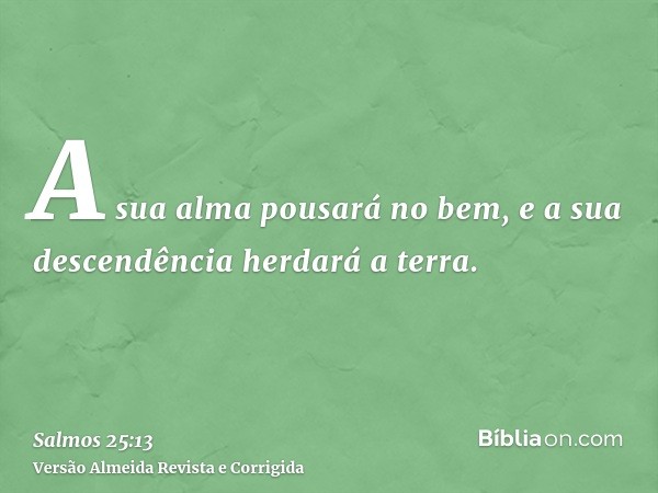 A sua alma pousará no bem, e a sua descendência herdará a terra.