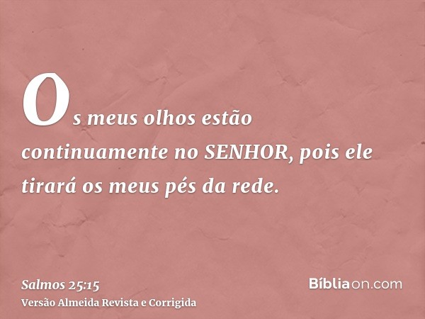 Os meus olhos estão continuamente no SENHOR, pois ele tirará os meus pés da rede.