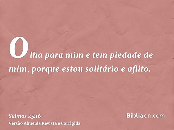Olha para mim e tem piedade de mim, porque estou solitário e aflito.