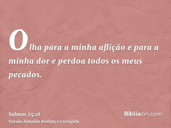 Olha para a minha aflição e para a minha dor e perdoa todos os meus pecados.