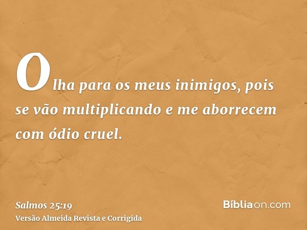 Olha para os meus inimigos, pois se vão multiplicando e me aborrecem com ódio cruel.