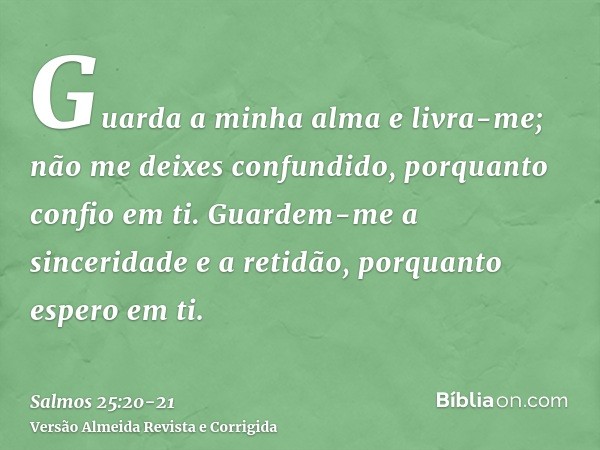 Guarda a minha alma e livra-me; não me deixes confundido, porquanto confio em ti.Guardem-me a sinceridade e a retidão, porquanto espero em ti.