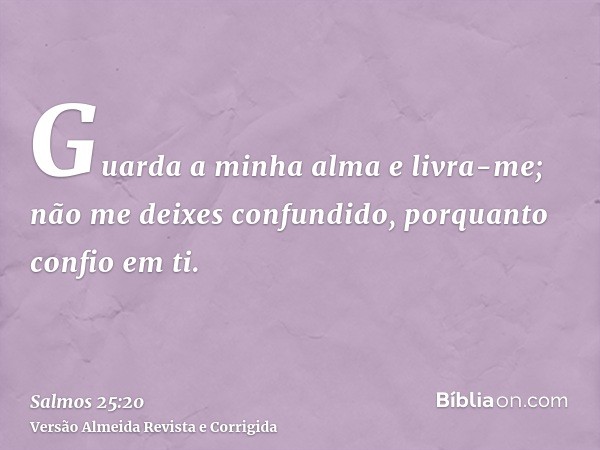 Guarda a minha alma e livra-me; não me deixes confundido, porquanto confio em ti.